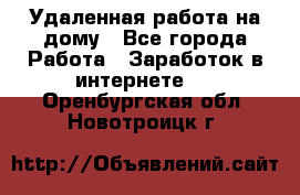 Удаленная работа на дому - Все города Работа » Заработок в интернете   . Оренбургская обл.,Новотроицк г.